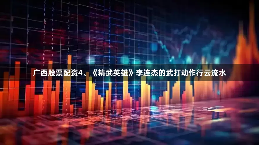广西股票配资4、《精武英雄》李连杰的武打动作行云流水