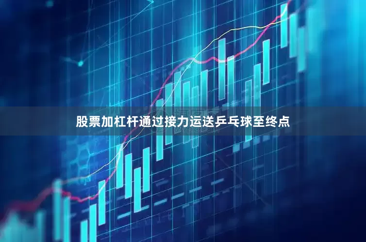 股票加杠杆通过接力运送乒乓球至终点