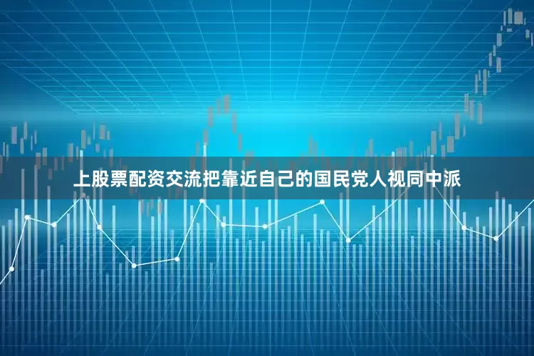 上股票配资交流把靠近自己的国民党人视同中派