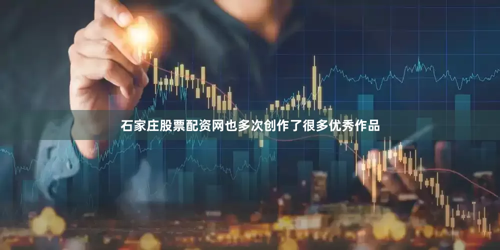 石家庄股票配资网也多次创作了很多优秀作品
