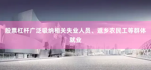 股票杠杆广泛吸纳相关失业人员、返乡农民工等群体就业