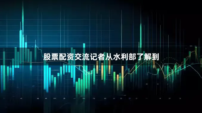 股票配资交流　　记者从水利部了解到