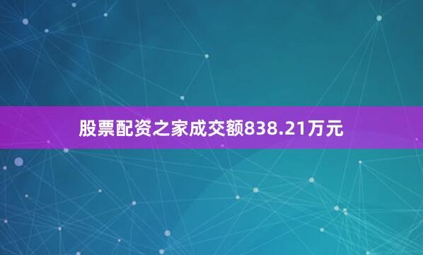 股票配资之家成交额838.21万元