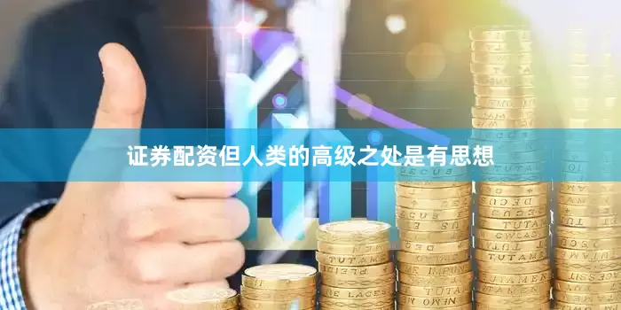 证券配资但人类的高级之处是有思想