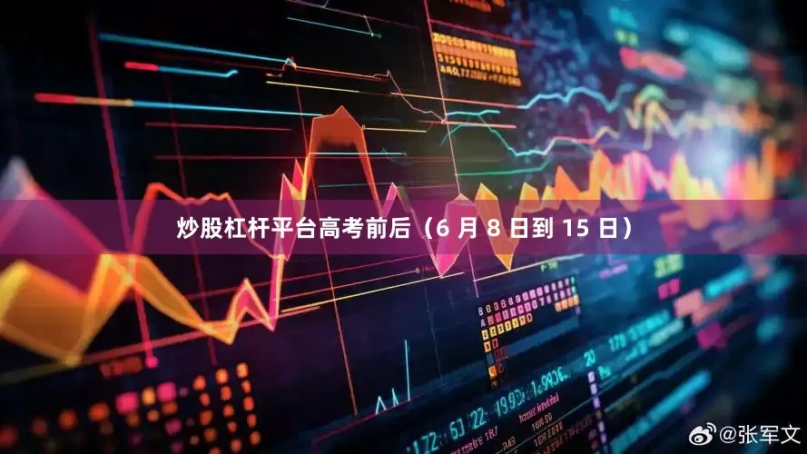 炒股杠杆平台高考前后（6 月 8 日到 15 日）