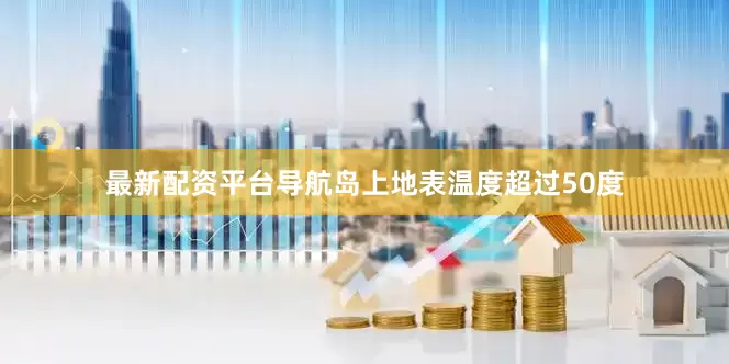 最新配资平台导航岛上地表温度超过50度