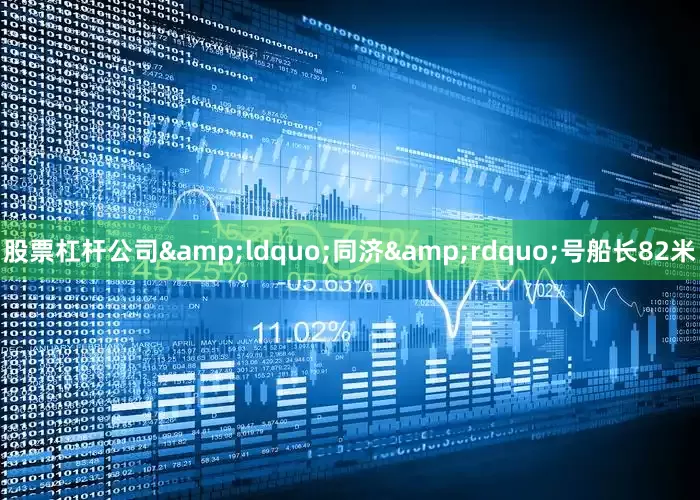 股票杠杆公司&ldquo;同济&rdquo;号船长82米