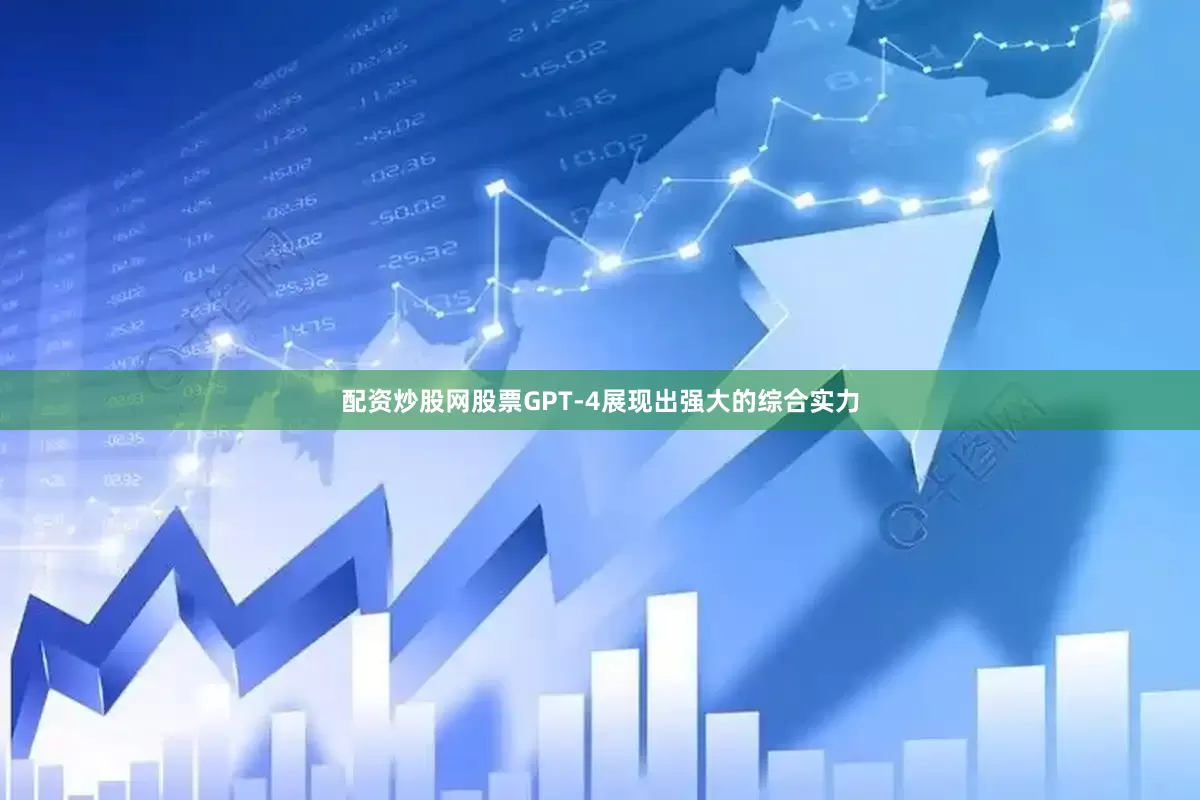 配资炒股网股票GPT-4展现出强大的综合实力