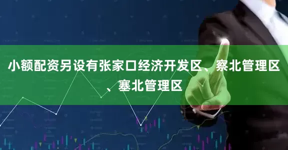 小额配资另设有张家口经济开发区、察北管理区、塞北管理区