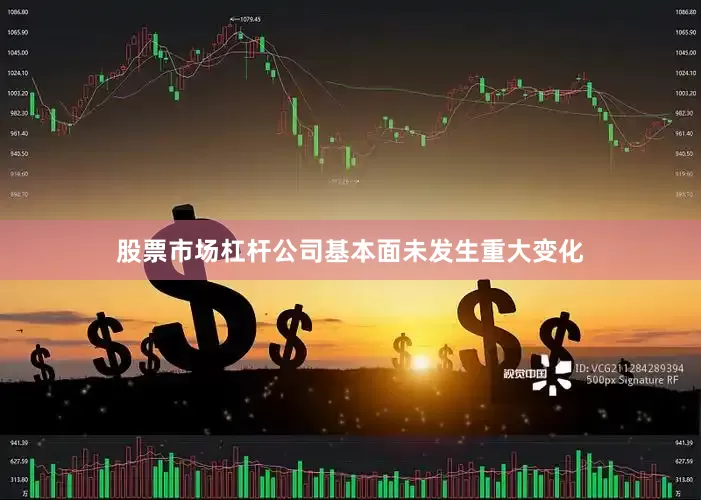 股票市场杠杆公司基本面未发生重大变化