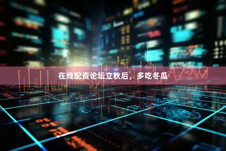 在线配资论坛立秋后，多吃冬瓜