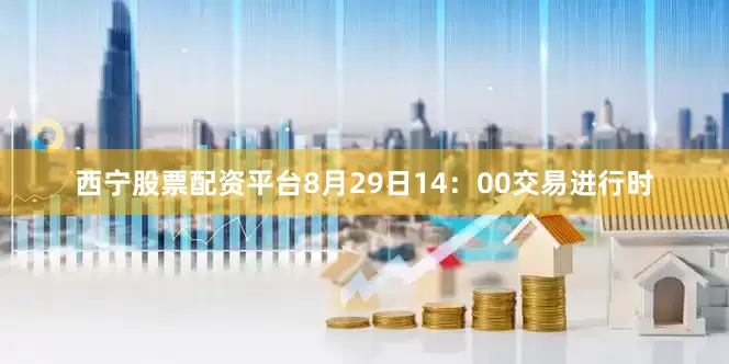 西宁股票配资平台8月29日14：00交易进行时