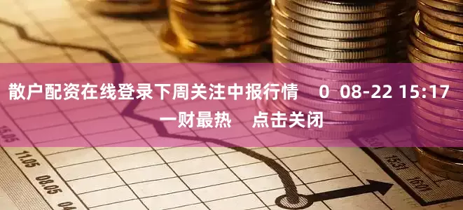散户配资在线登录下周关注中报行情    0  08-22 15:17     一财最热    点击关闭