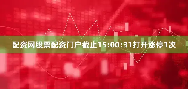 配资网股票配资门户截止15:00:31打开涨停1次