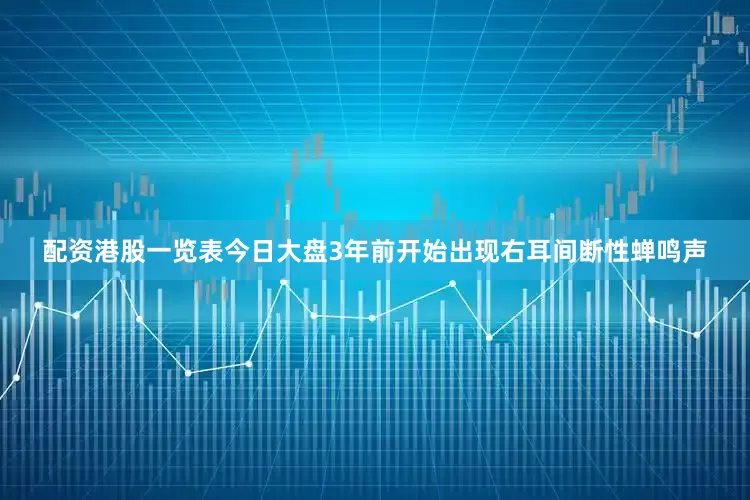 配资港股一览表今日大盘3年前开始出现右耳间断性蝉鸣声