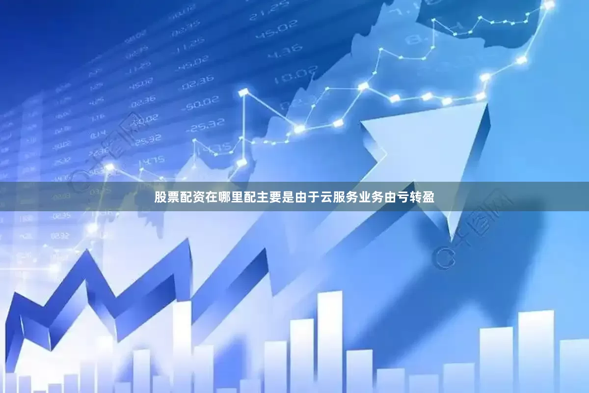 股票配资在哪里配主要是由于云服务业务由亏转盈