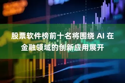股票软件榜前十名将围绕 AI 在金融领域的创新应用展开
