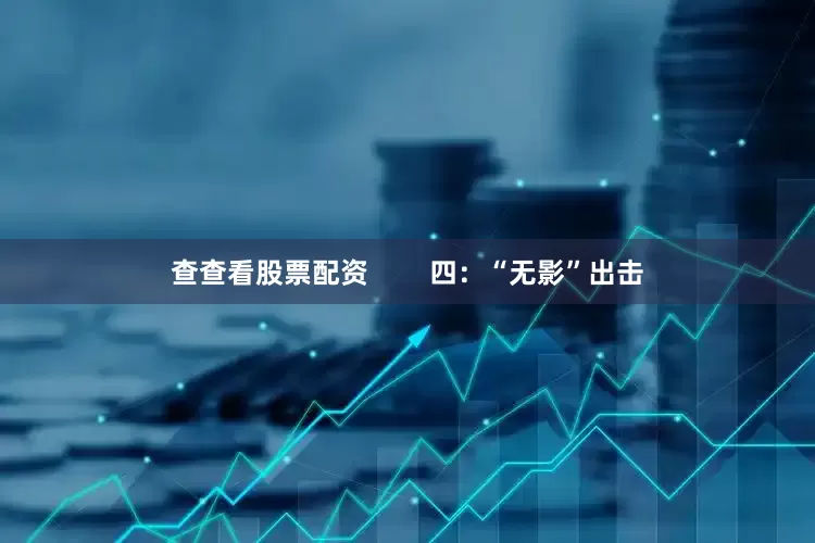 查查看股票配资        四：“无影”出击